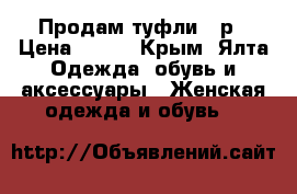 Продам туфли 36р › Цена ­ 500 - Крым, Ялта Одежда, обувь и аксессуары » Женская одежда и обувь   